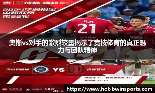奥斯vs对手的激烈较量揭示了竞技体育的真正魅力与团队精神